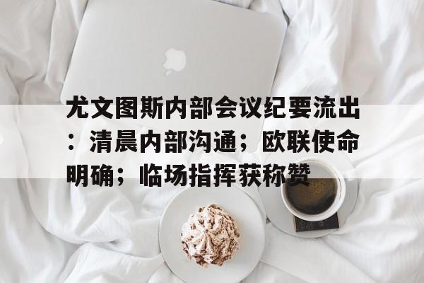 lol攻略-尤文图斯内部会议纪要流出：清晨内部沟通；欧联使命明确；临场指挥获称赞的简单介绍