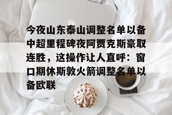 lol战争学院-今夜山东泰山调整名单以备中超里程碑夜阿贾克斯豪取连胜，这操作让人直呼：窗口期休斯敦火箭调整名单以备欧联的简单介绍